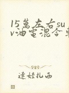 15万左右suv油电混合车型推荐