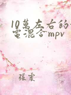 10万左右的油电混合mpv