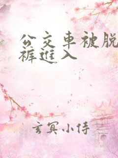 公交车被脱了内裤进入
