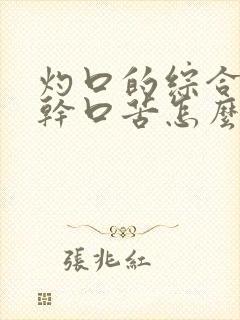 灼口的综合症口干口苦怎么办呢中医治疗