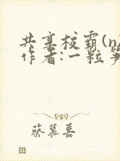共享校霸(n)作者:一粒笋免费阅读