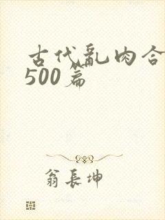 古代乱肉合集乱500篇