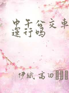 中午公交车正常运行吗