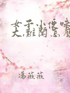 女子小便味道很大,难闻怎么回事