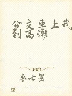 公交车上我被搞到高潮