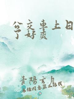 公交车上日出水了好爽