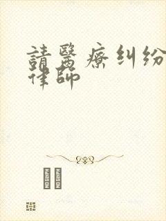 请医疗纠纷专业律师