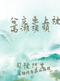 公交车上被摸到高潮视频