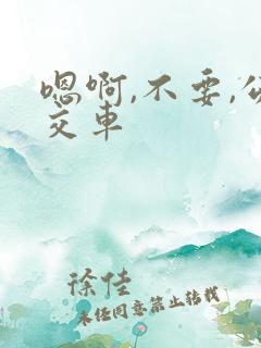 嗯啊,不要,公交车