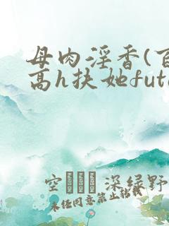 母肉淫香(百合高h扶她futa)
