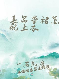 长吊带裙怎么搭配上衣