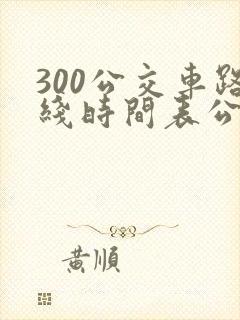 300公交车路线时间表公交