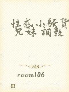 性感小骚货小说 兄妹 调教