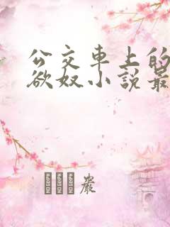 公交车上的调教欲奴小说最新章节更