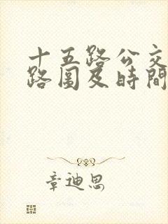十五路公交车线路图及时间表