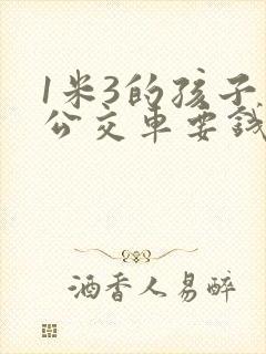 1米3的孩子坐公交车要钱吗
