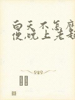 白天不怎么解小便,晚上老起夜是什么原因