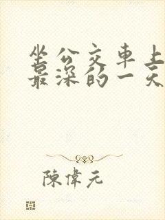 坐公交车上被的最深的一天