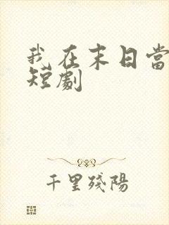 我在末日当僵尸短剧