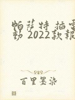 帕萨特 插电混动 2022款报价