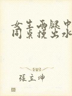 女生两腿中间被同桌摸出水