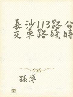 长沙113路公交车路线时间表
