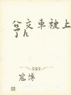 公交车被上高潮了h