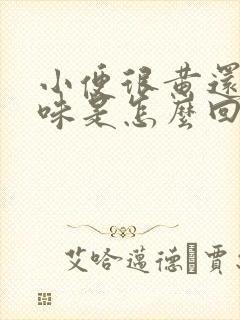 小便很黄还有异味是怎么回事