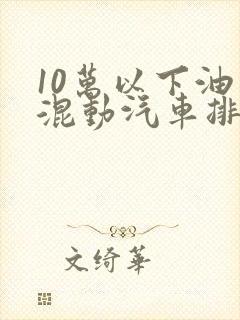 10万以下油电混动汽车排名