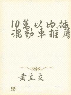 10万以内插电混动车推荐