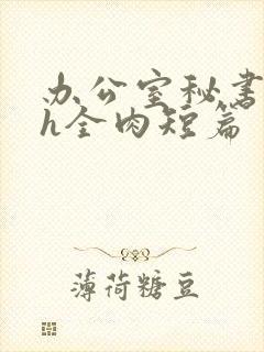 办公室秘书全黄h全肉短篇
