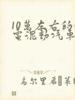 10万左右的油电混动汽车