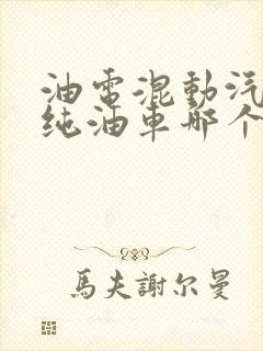 油电混动汽车与纯油车哪个好