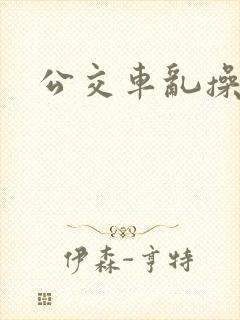 公交车乱操