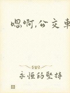 嗯啊,公交车上