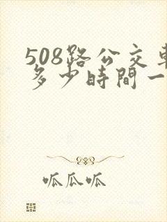 508路公交车多少时间一班车