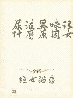 尿液异味很重是什么原因女性