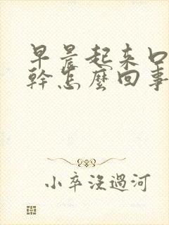 早晨起来口干舌干怎么回事