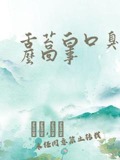 舌苔白口臭是怎么回事