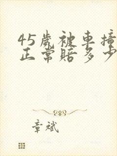 45岁被车撞死正常赔多少钱