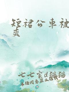 短裙公车被强好爽