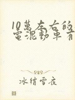 10万左右的插电混动车有哪些