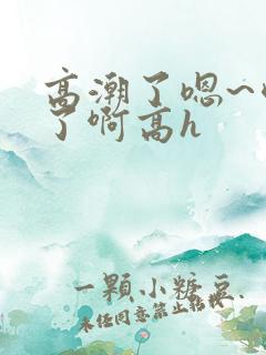 高潮了嗯~喷水了啊高h