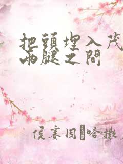 把头埋入茂密的两腿之间