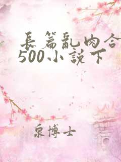 长篇乱肉合集乱500小说下