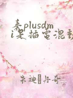 秦plusdmi是插电混动还是油电混动