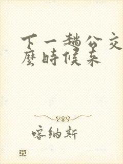 下一趟公交车什么时候来