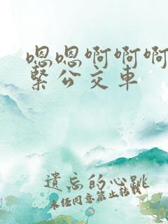嗯嗯啊啊啊啊好紧公交车