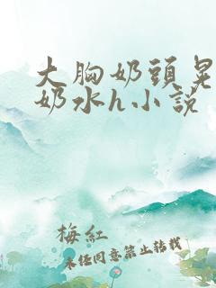 大胸奶头晃着喷奶水h小说
