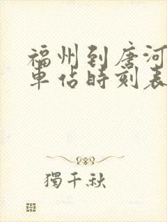 福州到唐河的火车站时刻表